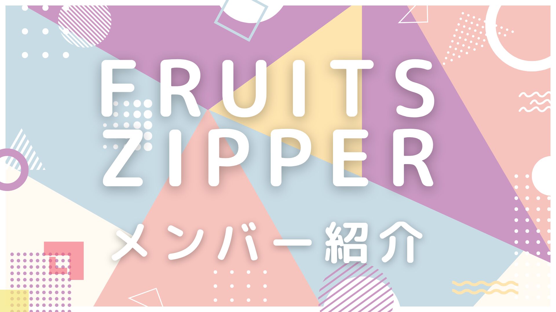 アイキャッチ画像-FRUITS ZIPPERメンバー紹介